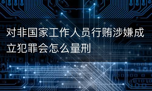 对非国家工作人员行贿涉嫌成立犯罪会怎么量刑