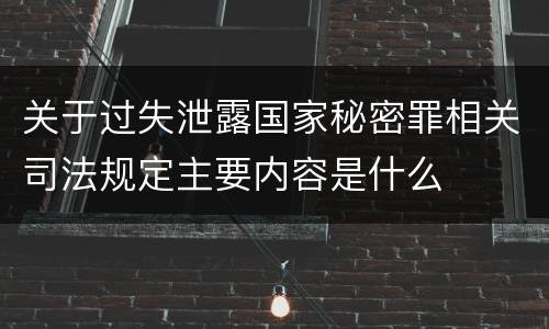 关于过失泄露国家秘密罪相关司法规定主要内容是什么