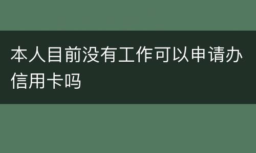 本人目前没有工作可以申请办信用卡吗
