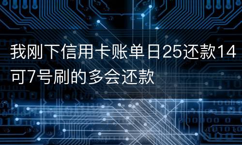 我刚下信用卡账单日25还款14可7号刷的多会还款