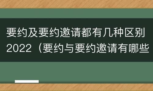 要约及要约邀请都有几种区别2022（要约与要约邀请有哪些区别?）