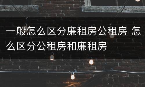 一般怎么区分廉租房公租房 怎么区分公租房和廉租房