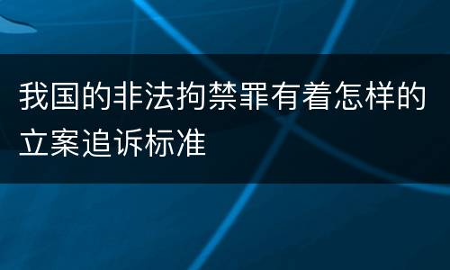 我国的非法拘禁罪有着怎样的立案追诉标准
