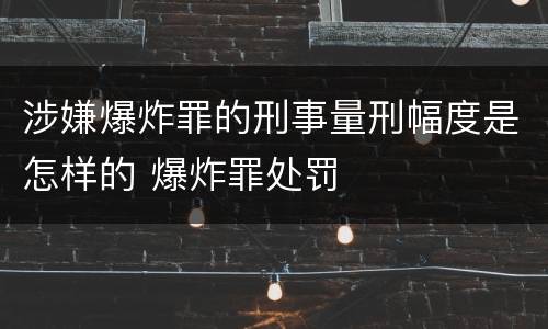 涉嫌爆炸罪的刑事量刑幅度是怎样的 爆炸罪处罚