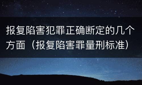 报复陷害犯罪正确断定的几个方面（报复陷害罪量刑标准）