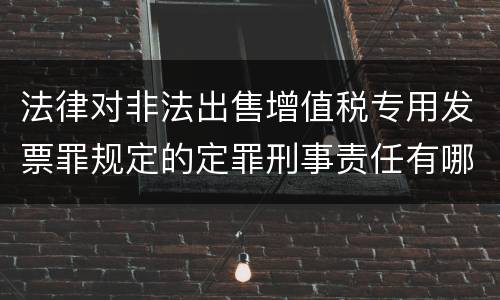 法律对非法出售增值税专用发票罪规定的定罪刑事责任有哪些