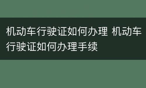 机动车行驶证如何办理 机动车行驶证如何办理手续