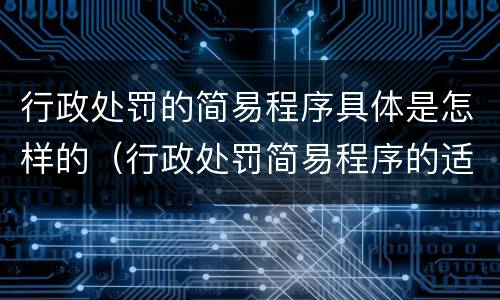 行政处罚的简易程序具体是怎样的（行政处罚简易程序的适用范围）