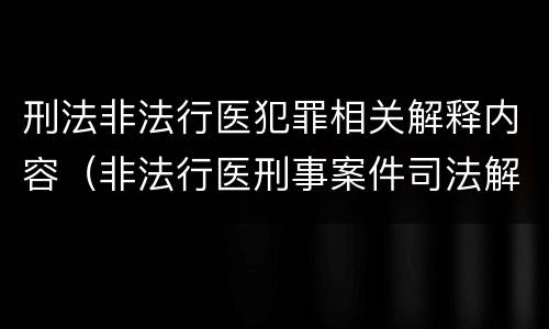刑法非法行医犯罪相关解释内容（非法行医刑事案件司法解释）