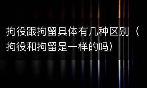 拘役跟拘留具体有几种区别（拘役和拘留是一样的吗）