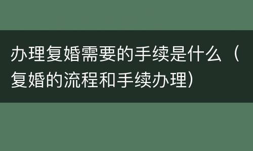 办理复婚需要的手续是什么（复婚的流程和手续办理）