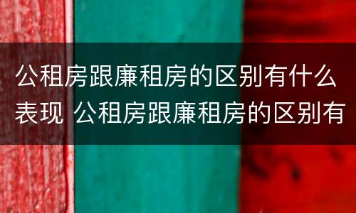 公租房跟廉租房的区别有什么表现 公租房跟廉租房的区别有什么表现和区别