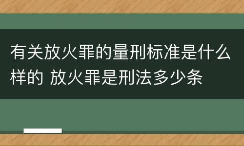有关放火罪的量刑标准是什么样的 放火罪是刑法多少条