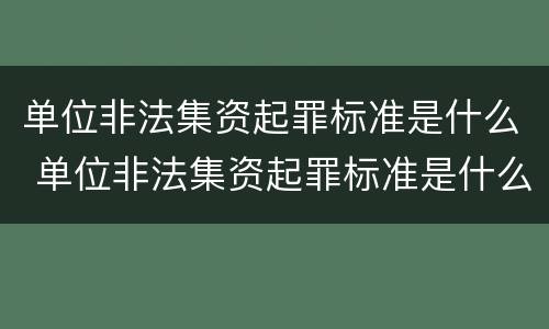 单位非法集资起罪标准是什么 单位非法集资起罪标准是什么规定
