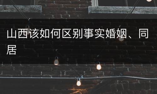 山西该如何区别事实婚姻、同居
