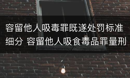 容留他人吸毒罪既遂处罚标准细分 容留他人吸食毒品罪量刑标准