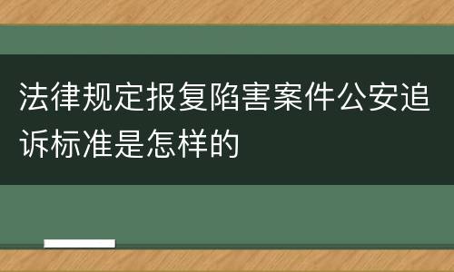 法律规定报复陷害案件公安追诉标准是怎样的