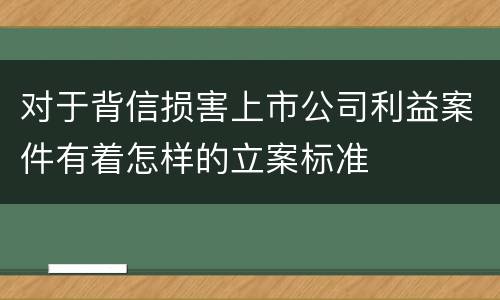 对于背信损害上市公司利益案件有着怎样的立案标准
