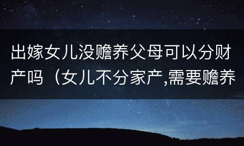 出嫁女儿没赡养父母可以分财产吗（女儿不分家产,需要赡养父母吗）