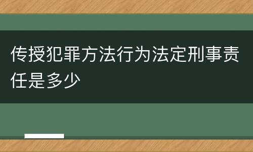 传授犯罪方法行为法定刑事责任是多少