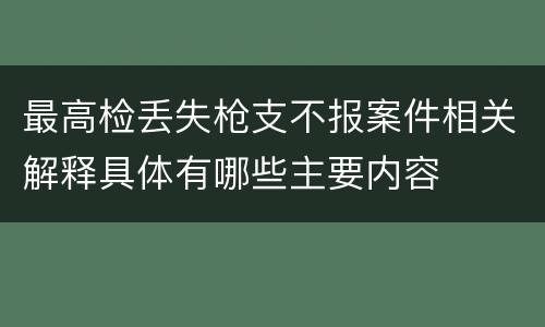 最高检丢失枪支不报案件相关解释具体有哪些主要内容