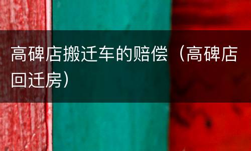 高碑店搬迁车的赔偿（高碑店回迁房）