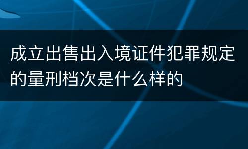 成立出售出入境证件犯罪规定的量刑档次是什么样的