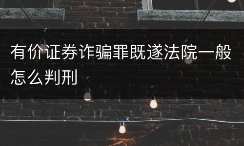 有价证券诈骗罪既遂法院一般怎么判刑