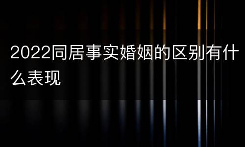 2022同居事实婚姻的区别有什么表现