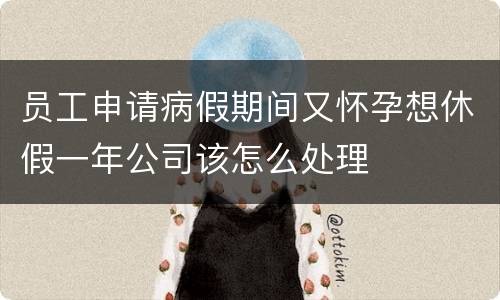 员工申请病假期间又怀孕想休假一年公司该怎么处理