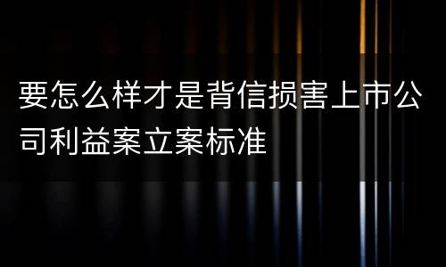 要怎么样才是背信损害上市公司利益案立案标准