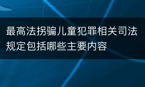 最高法拐骗儿童犯罪相关司法规定包括哪些主要内容