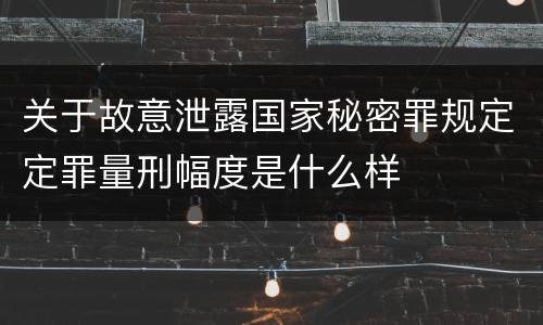关于故意泄露国家秘密罪规定定罪量刑幅度是什么样