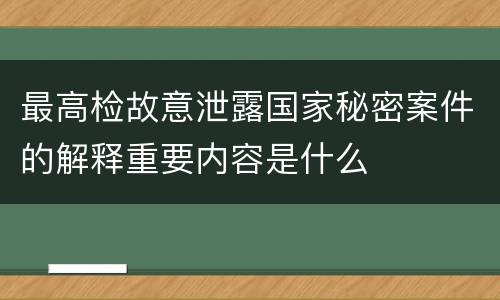 最高检故意泄露国家秘密案件的解释重要内容是什么