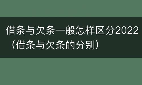 借条与欠条一般怎样区分2022（借条与欠条的分别）