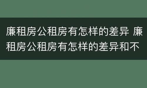 廉租房公租房有怎样的差异 廉租房公租房有怎样的差异和不足