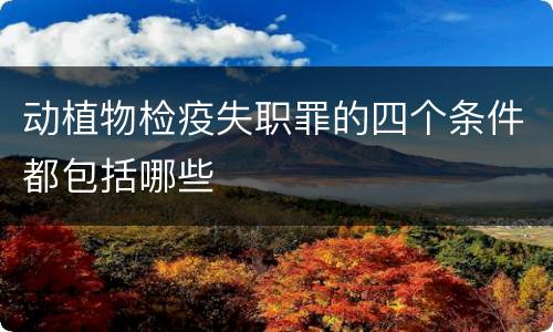 动植物检疫失职罪的四个条件都包括哪些