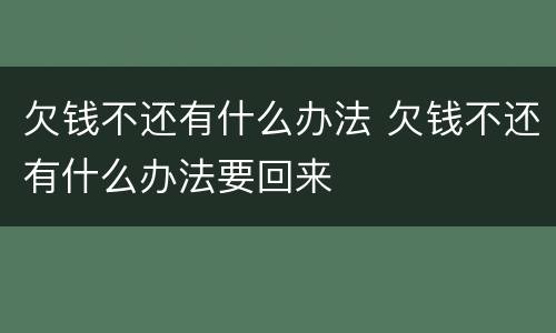 欠钱不还有什么办法 欠钱不还有什么办法要回来