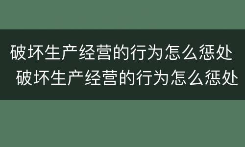 破坏生产经营的行为怎么惩处 破坏生产经营的行为怎么惩处他人