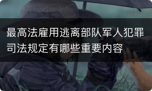 最高法雇用逃离部队军人犯罪司法规定有哪些重要内容