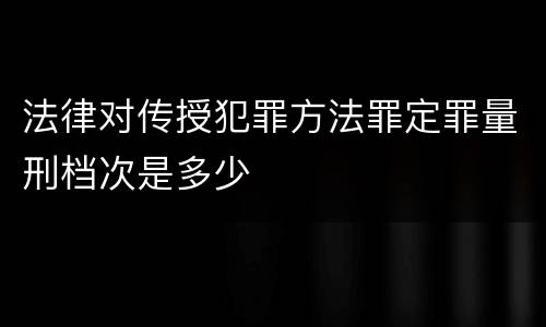 法律对传授犯罪方法罪定罪量刑档次是多少