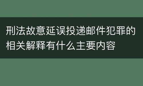 刑法故意延误投递邮件犯罪的相关解释有什么主要内容