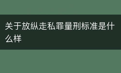 关于放纵走私罪量刑标准是什么样