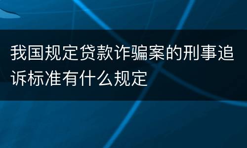 我国规定贷款诈骗案的刑事追诉标准有什么规定