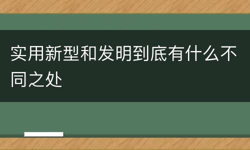 实用新型和发明到底有什么不同之处