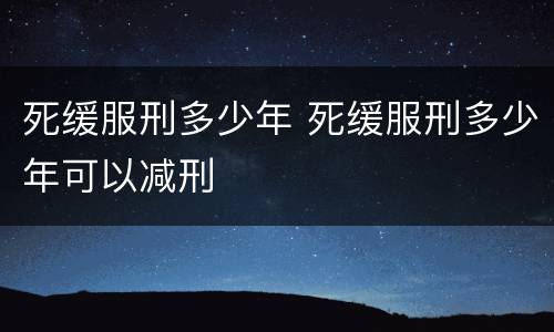 死缓服刑多少年 死缓服刑多少年可以减刑