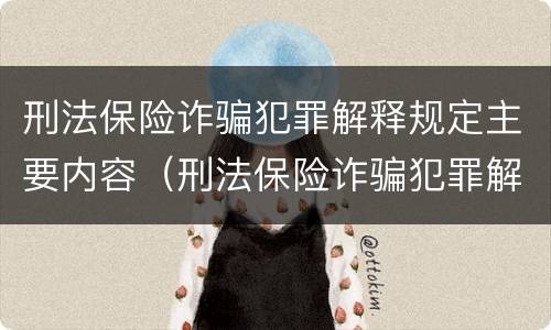 刑法保险诈骗犯罪解释规定主要内容（刑法保险诈骗犯罪解释规定主要内容包括）