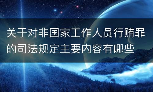 关于对非国家工作人员行贿罪的司法规定主要内容有哪些