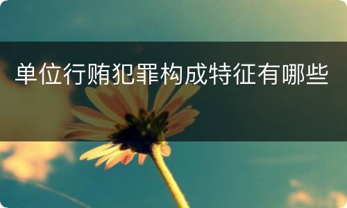 单位行贿犯罪构成特征有哪些