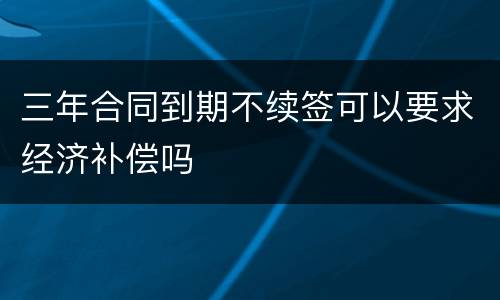 三年合同到期不续签可以要求经济补偿吗